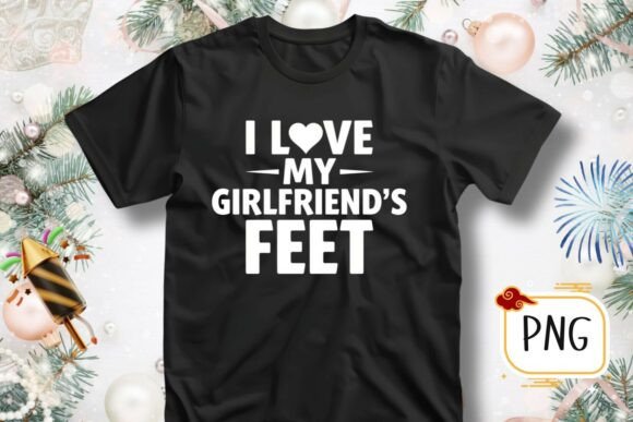 Download I Love My Girlfriends Feet Funny T-Shirt - Girlfriends Collection